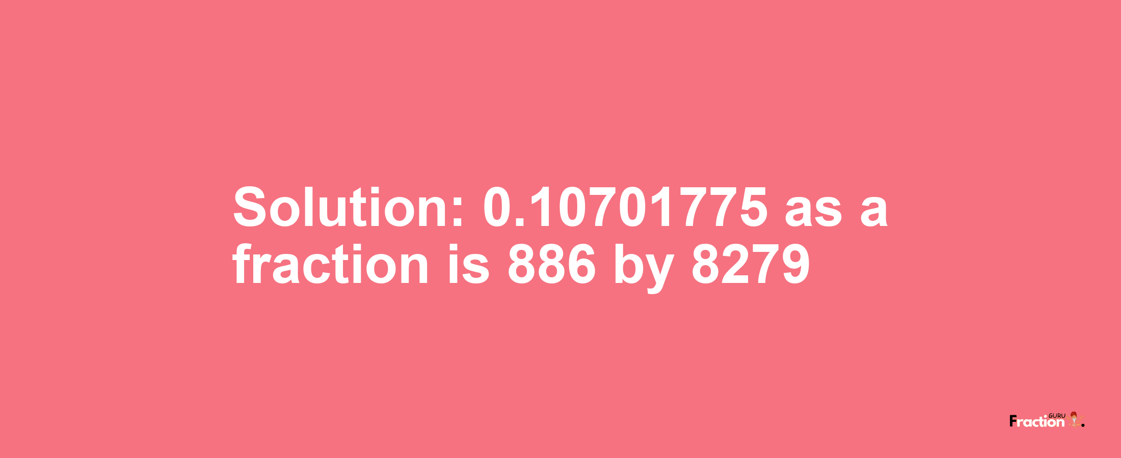 Solution:0.10701775 as a fraction is 886/8279